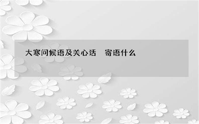 大寒问候语及关心话 寄语什么